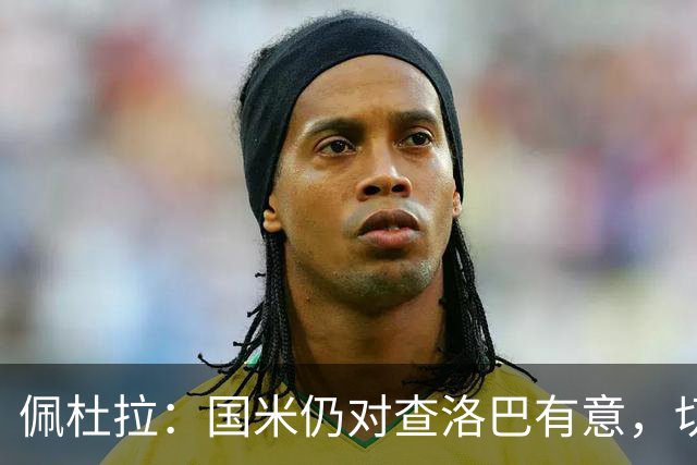 佩杜拉：国米仍对查洛巴有意，切尔西对其身价评估约为3000万欧