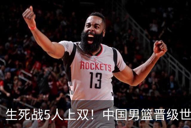 生死战5人上双！中国男篮晋级世预赛第二阶段