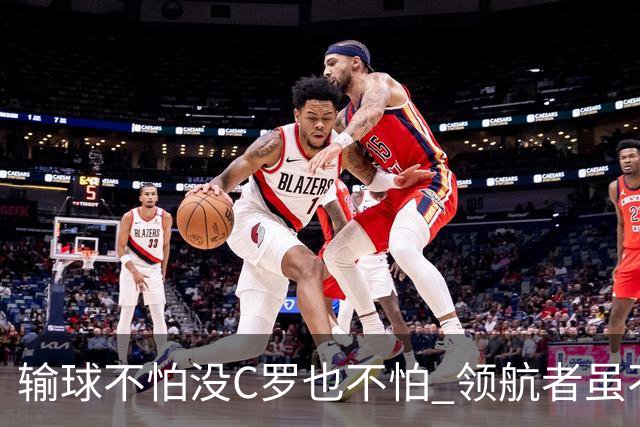 输球不怕没C罗也不怕 领航者虽不在葡萄牙未来仍可期