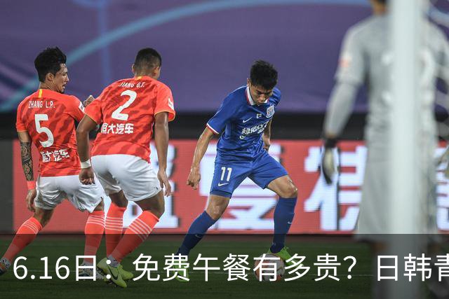 6.16日：免费午餐有多贵？日韩青训的留洋大军，为何只剩中国足球在叹息？