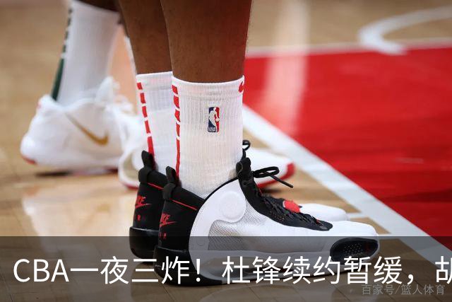 CBA一夜三炸！杜锋续约暂缓，胡明轩深夜发声，两名小将入选国青